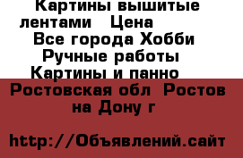 Картины вышитые лентами › Цена ­ 3 000 - Все города Хобби. Ручные работы » Картины и панно   . Ростовская обл.,Ростов-на-Дону г.